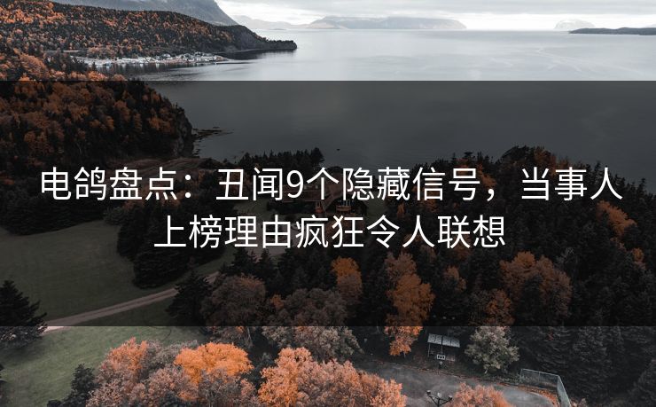 电鸽盘点:丑闻9个隐藏信号,当事人上榜理由疯狂令人联想 电鸽盘点:丑闻9个隐藏信号,当事人上榜理由疯狂令人联想