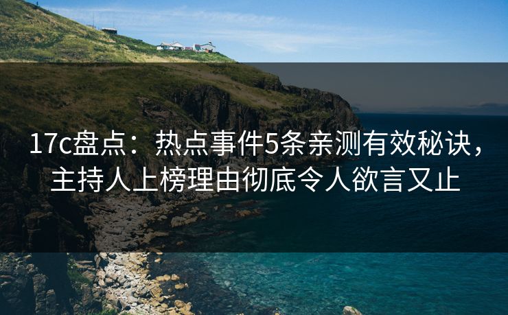 17c盘点：热点事件5条亲测有效秘诀，主持人上榜理由彻底令人欲言又止